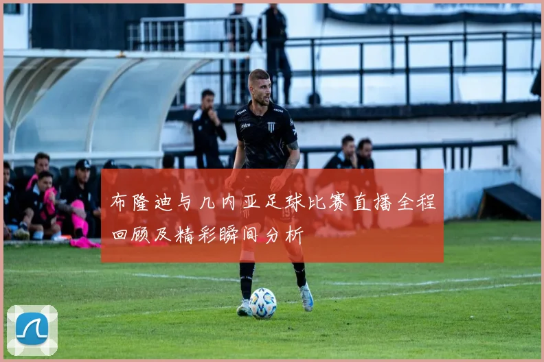 布隆迪与几内亚足球比赛直播全程回顾及精彩瞬间分析