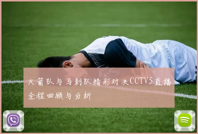 火箭队与马刺队精彩对决CCTV5直播全程回顾与分析