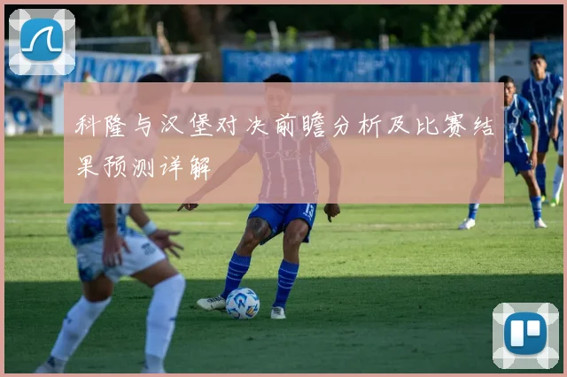 科隆与汉堡对决前瞻分析及比赛结果预测详解