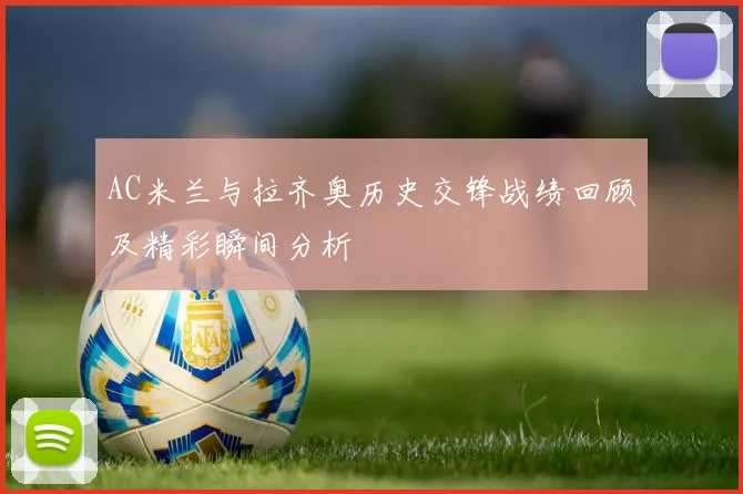 AC米兰与拉齐奥历史交锋战绩回顾及精彩瞬间分析