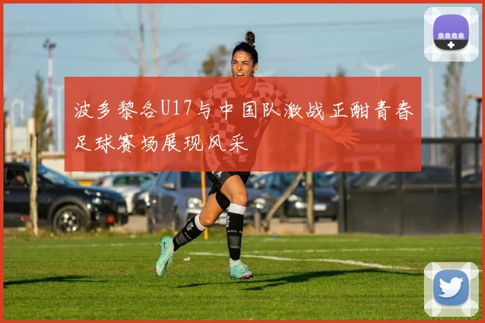 波多黎各U17与中国队激战正酣青春足球赛场展现风采