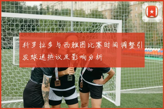 科罗拉多与西雅图比赛时间调整引发球迷热议及影响分析