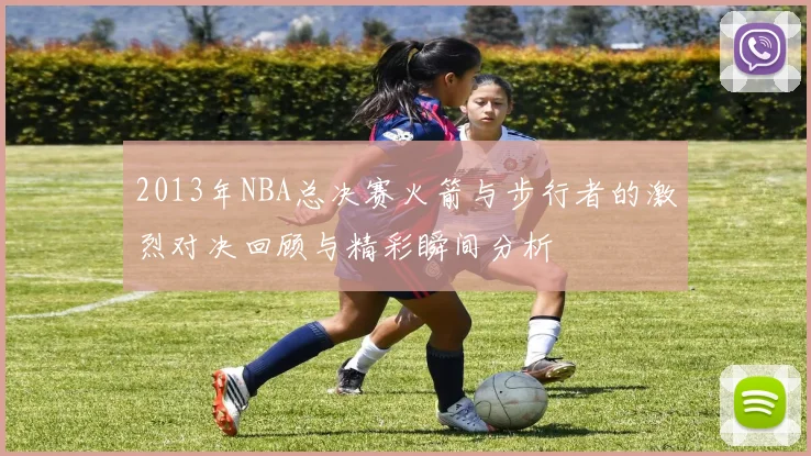 2013年NBA总决赛火箭与步行者的激烈对决回顾与精彩瞬间分析