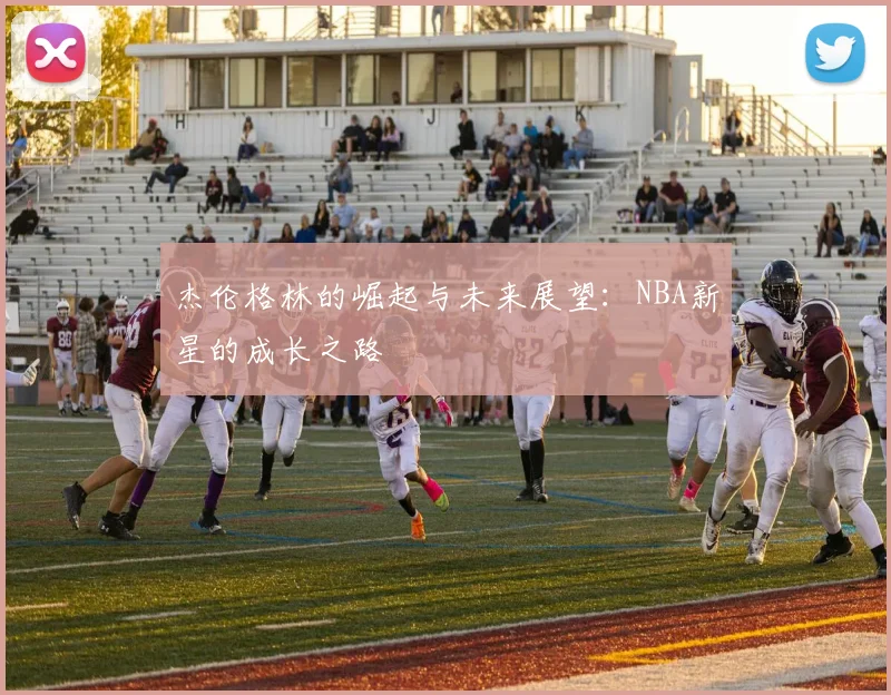 杰伦格林的崛起与未来展望：NBA新星的成长之路