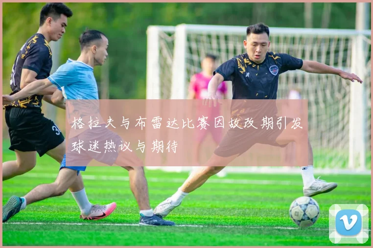 格拉夫与布雷达比赛因故改期引发球迷热议与期待