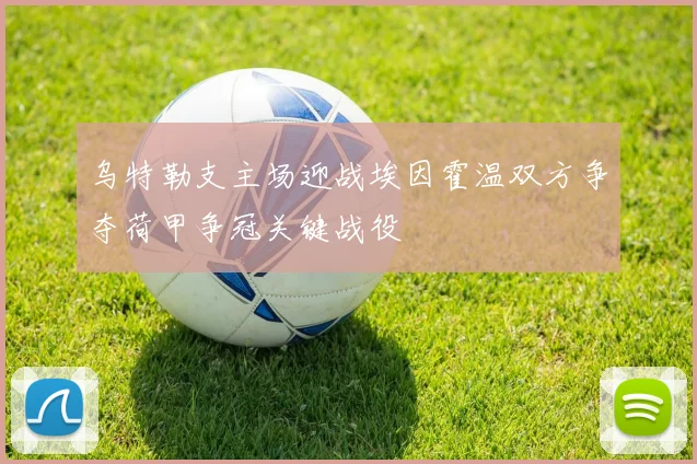 乌特勒支主场迎战埃因霍温双方争夺荷甲争冠关键战役