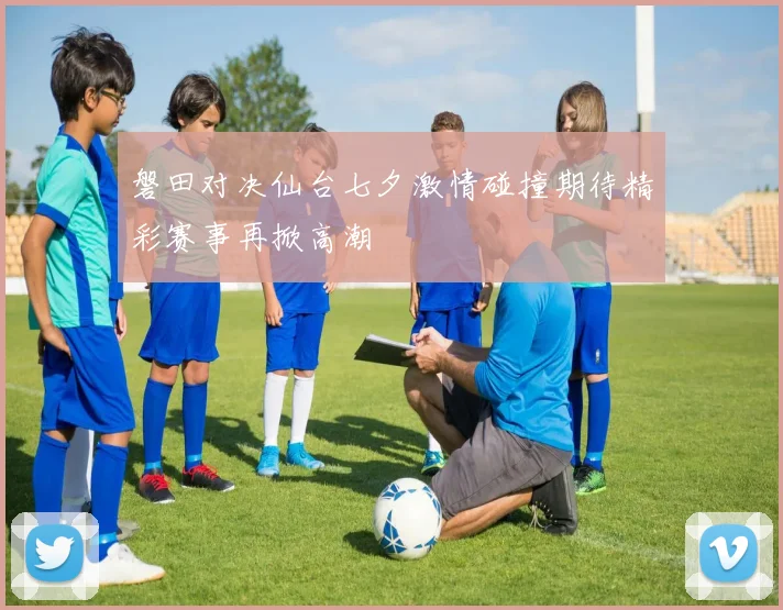 磐田对决仙台七夕激情碰撞期待精彩赛事再掀高潮