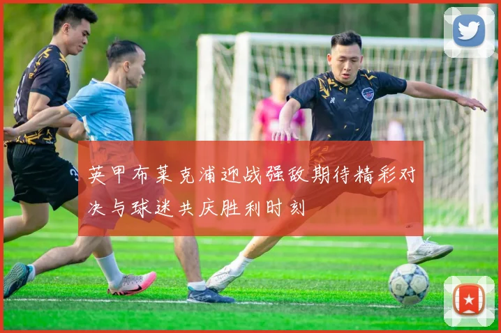 英甲布莱克浦迎战强敌期待精彩对决与球迷共庆胜利时刻