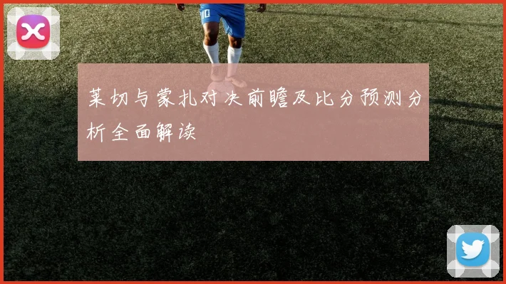 莱切与蒙扎对决前瞻及比分预测分析全面解读