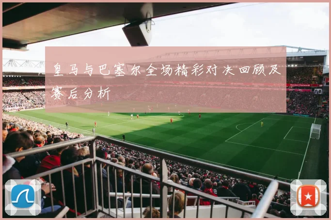 皇马与巴塞尔全场精彩对决回顾及赛后分析