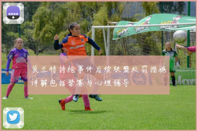 莫兰特持枪事件后续联盟处罚措施详解包括禁赛与心理辅导