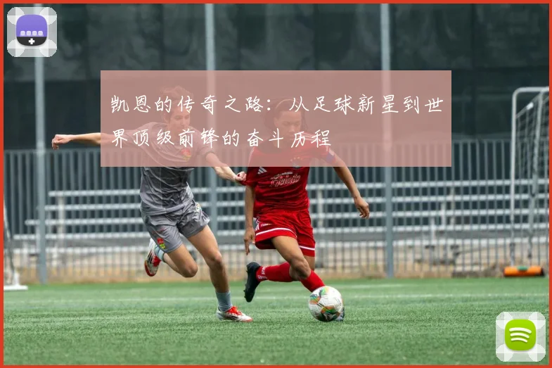 凯恩的传奇之路：从足球新星到世界顶级前锋的奋斗历程
