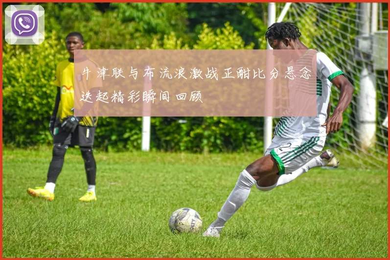 牛津联与布流浪激战正酣比分悬念迭起精彩瞬间回顾