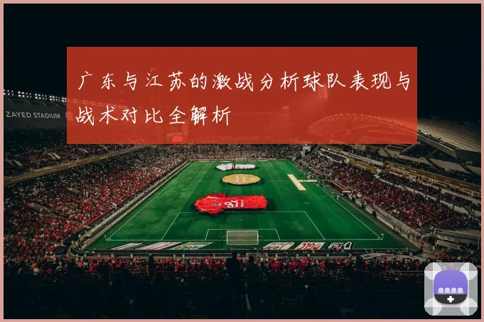 广东与江苏的激战分析球队表现与战术对比全解析