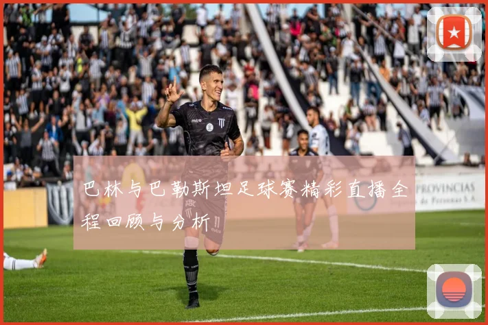 巴林与巴勒斯坦足球赛精彩直播全程回顾与分析