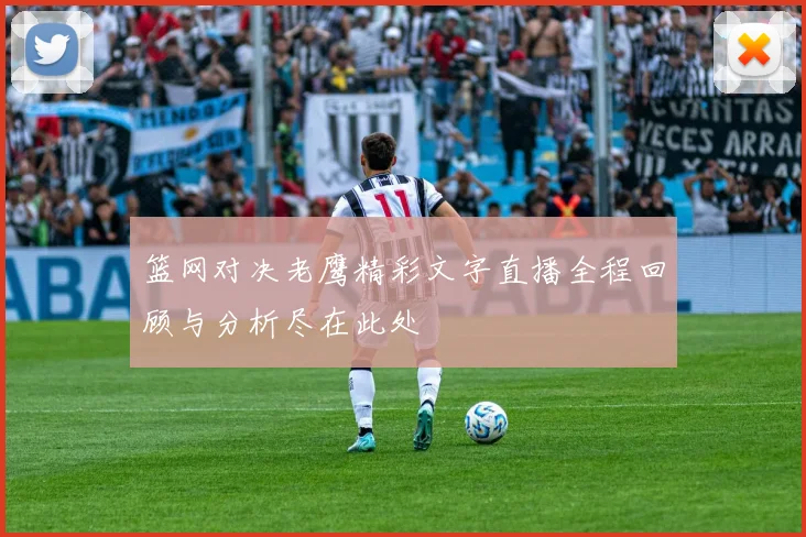 篮网对决老鹰精彩文字直播全程回顾与分析尽在此处