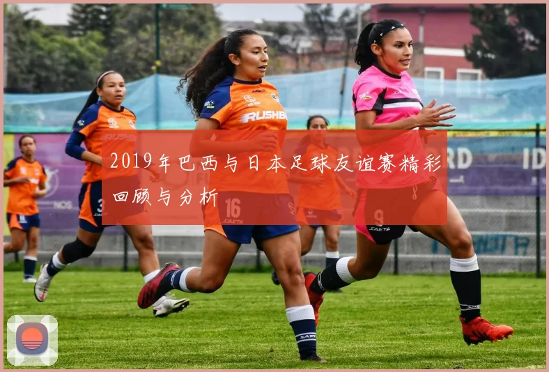 2019年巴西与日本足球友谊赛精彩回顾与分析