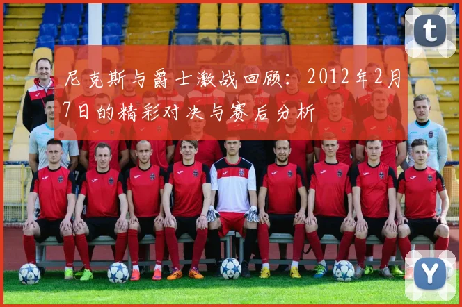 尼克斯与爵士激战回顾：2012年2月7日的精彩对决与赛后分析