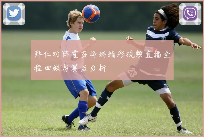 拜仁对阵霍芬海姆精彩视频直播全程回顾与赛后分析