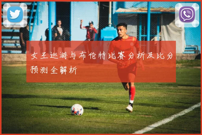女王巡游与布伦特比赛分析及比分预测全解析