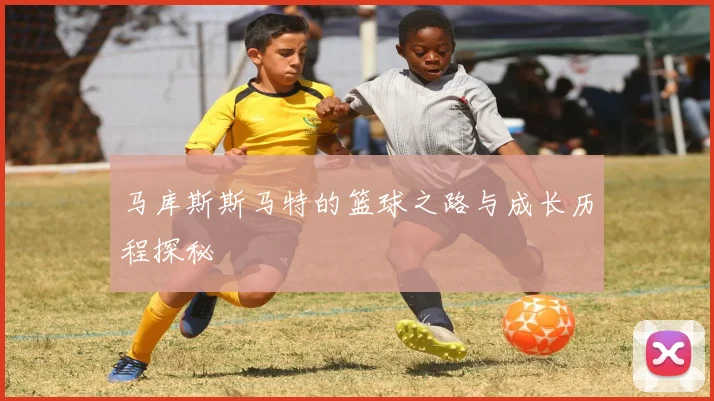 马库斯斯马特的篮球之路与成长历程探秘