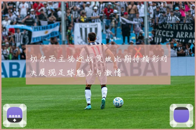 切尔西主场迎战莫坎比期待精彩对决展现足球魅力与激情