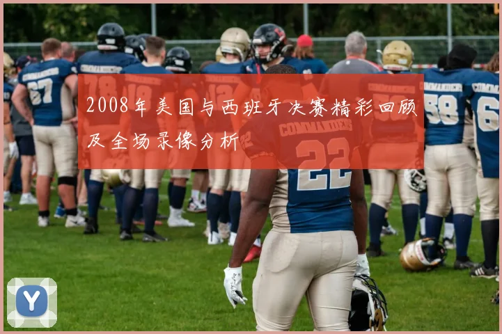 2008年美国与西班牙决赛精彩回顾及全场录像分析